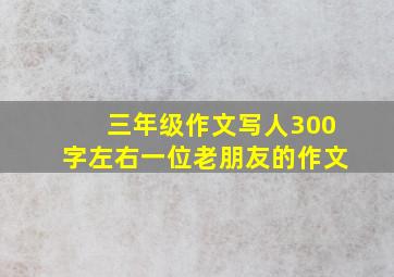 三年级作文写人300字左右一位老朋友的作文