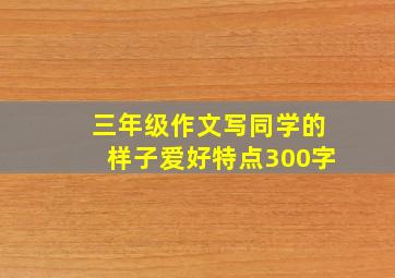 三年级作文写同学的样子爱好特点300字