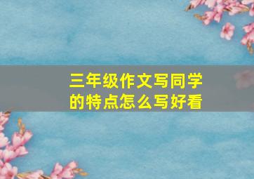 三年级作文写同学的特点怎么写好看