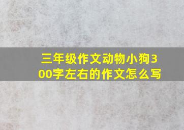 三年级作文动物小狗300字左右的作文怎么写