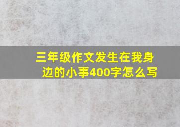 三年级作文发生在我身边的小事400字怎么写