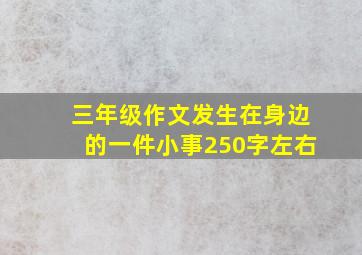 三年级作文发生在身边的一件小事250字左右