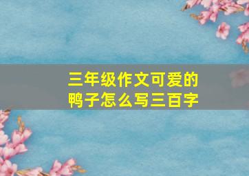 三年级作文可爱的鸭子怎么写三百字