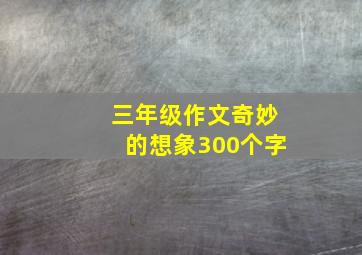 三年级作文奇妙的想象300个字