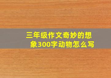 三年级作文奇妙的想象300字动物怎么写