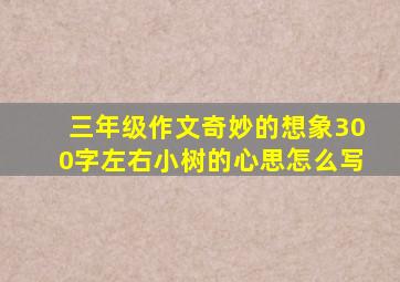 三年级作文奇妙的想象300字左右小树的心思怎么写