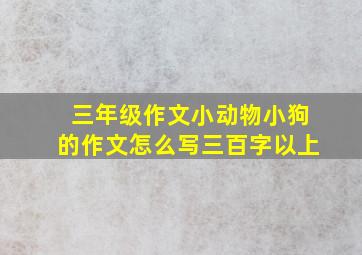 三年级作文小动物小狗的作文怎么写三百字以上