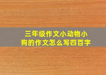 三年级作文小动物小狗的作文怎么写四百字