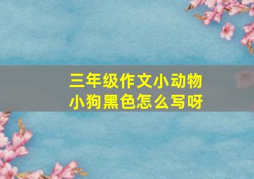 三年级作文小动物小狗黑色怎么写呀