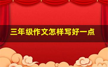 三年级作文怎样写好一点