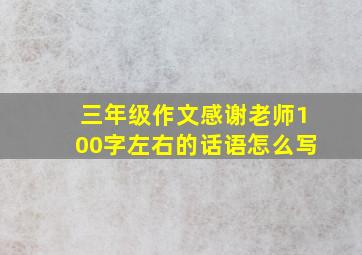 三年级作文感谢老师100字左右的话语怎么写