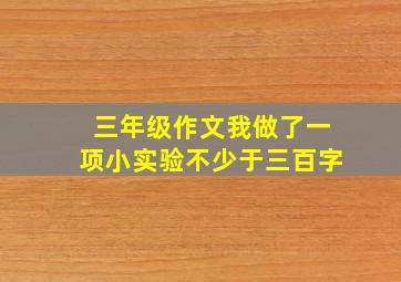 三年级作文我做了一项小实验不少于三百字