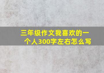 三年级作文我喜欢的一个人300字左右怎么写