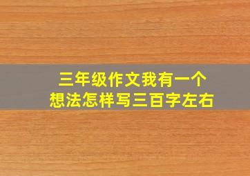 三年级作文我有一个想法怎样写三百字左右