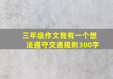 三年级作文我有一个想法遵守交通规则300字