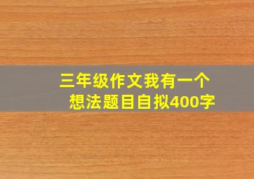 三年级作文我有一个想法题目自拟400字