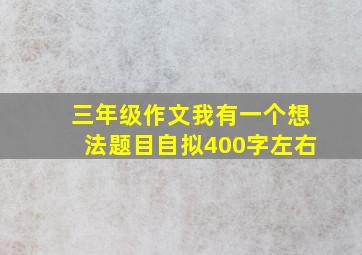 三年级作文我有一个想法题目自拟400字左右