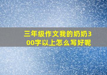 三年级作文我的奶奶300字以上怎么写好呢