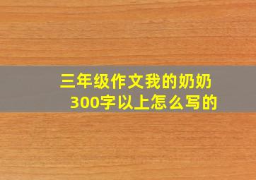 三年级作文我的奶奶300字以上怎么写的