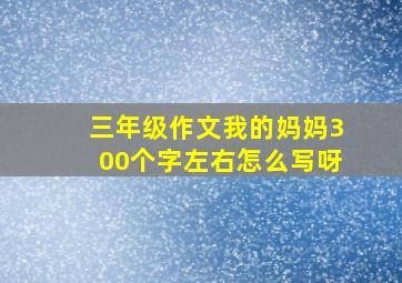 三年级作文我的妈妈300个字左右怎么写呀