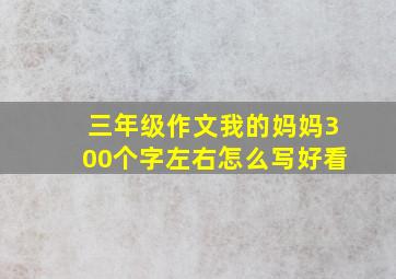 三年级作文我的妈妈300个字左右怎么写好看