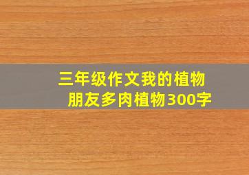 三年级作文我的植物朋友多肉植物300字