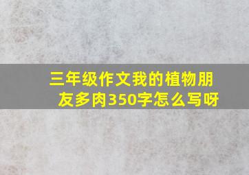 三年级作文我的植物朋友多肉350字怎么写呀