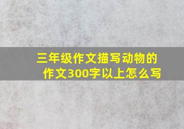 三年级作文描写动物的作文300字以上怎么写