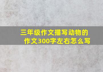 三年级作文描写动物的作文300字左右怎么写