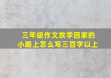 三年级作文放学回家的小路上怎么写三百字以上