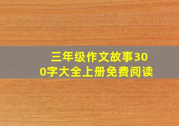 三年级作文故事300字大全上册免费阅读