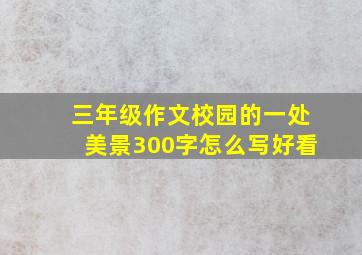 三年级作文校园的一处美景300字怎么写好看