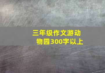 三年级作文游动物园300字以上