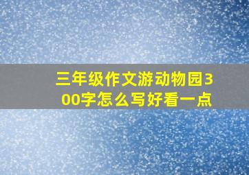 三年级作文游动物园300字怎么写好看一点