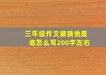 三年级作文猜猜他是谁怎么写200字左右