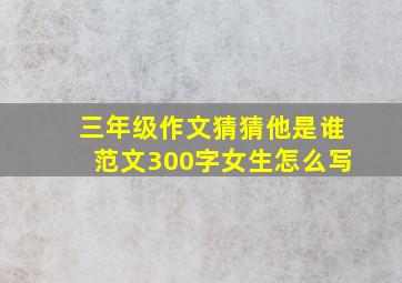 三年级作文猜猜他是谁范文300字女生怎么写