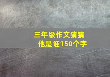 三年级作文猜猜他是谁150个字