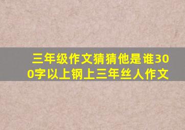 三年级作文猜猜他是谁300字以上钢上三年丝人作文