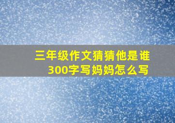 三年级作文猜猜他是谁300字写妈妈怎么写