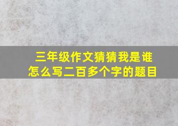 三年级作文猜猜我是谁怎么写二百多个字的题目