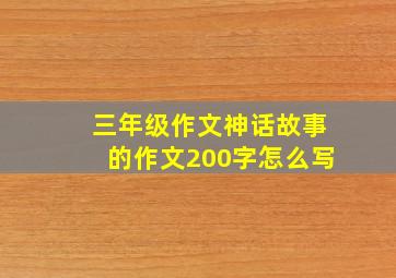 三年级作文神话故事的作文200字怎么写