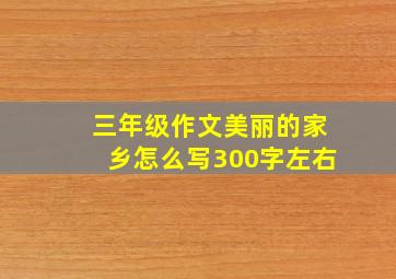 三年级作文美丽的家乡怎么写300字左右