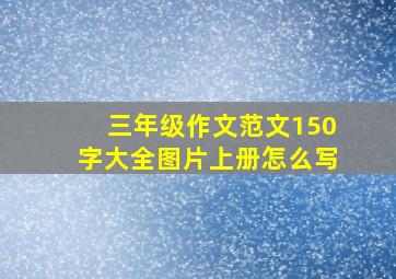 三年级作文范文150字大全图片上册怎么写