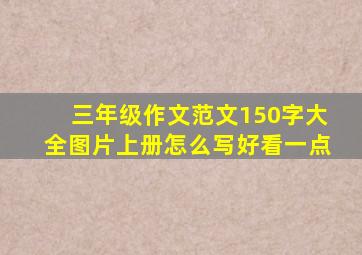 三年级作文范文150字大全图片上册怎么写好看一点