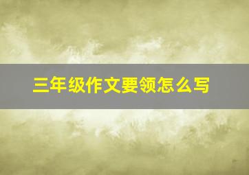 三年级作文要领怎么写