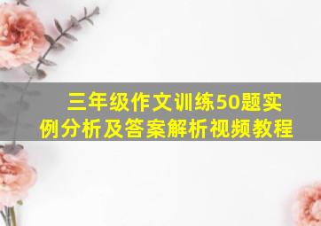 三年级作文训练50题实例分析及答案解析视频教程