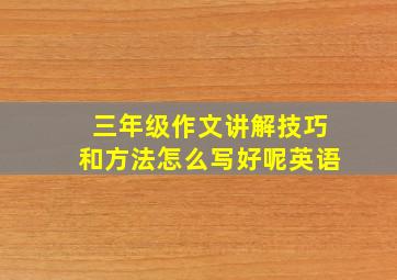 三年级作文讲解技巧和方法怎么写好呢英语