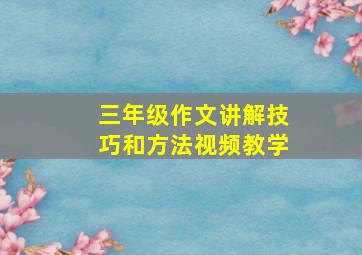 三年级作文讲解技巧和方法视频教学