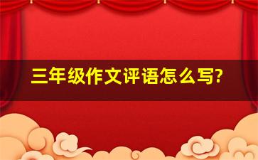 三年级作文评语怎么写?