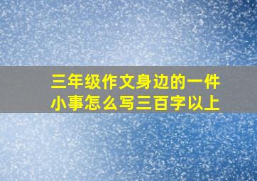 三年级作文身边的一件小事怎么写三百字以上